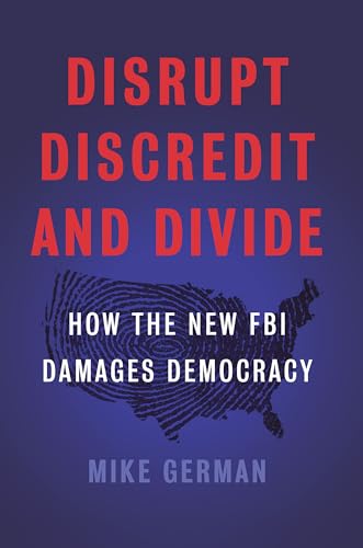 cover image Disrupt, Discredit, and Divide: How the New FBI Damages Democracy