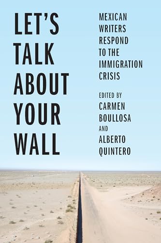 cover image Let’s Talk About Your Wall: Mexican Writers Respond to the Immigration Crisis