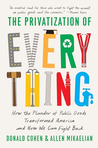 cover image The Privatization of Everything: How the Plunder of Public Goods Transformed America and How We Can Fight Back