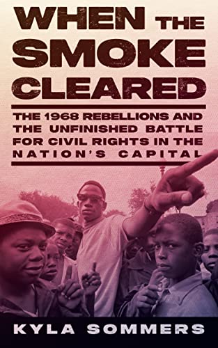 cover image When the Smoke Cleared: The 1968 Rebellions and the Unfinished Battle for Civil Rights in the Nation’s Capital