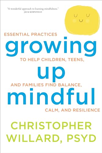cover image Growing Up Mindful: Essential Practices to Help Children, Teens, and Families Find Balance, Calm, and Resilience