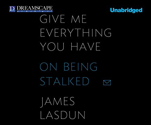 cover image Give Me Everything You Have: 
On Being Stalked