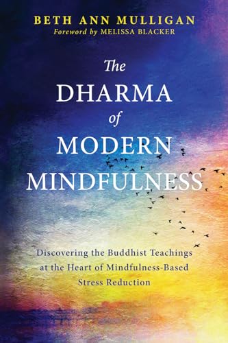 cover image The Dharma of Modern Mindfulness: Discovering the Buddhist Teachings at the Heart of Mindfulness-Based Stress Reduction
