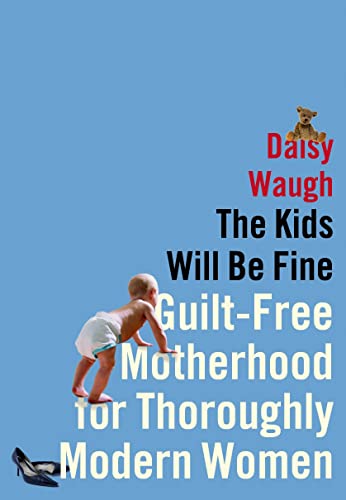 cover image The Kids Will Be Fine: Guilt-Free Motherhood for Thoroughly Modern Women