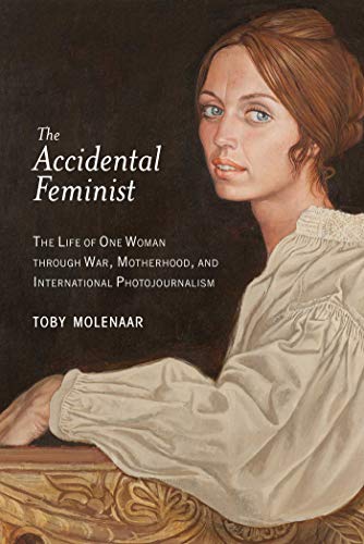 cover image The Accidental Feminist: The Life of One Woman Through War, Motherhood, and International Photojournalism