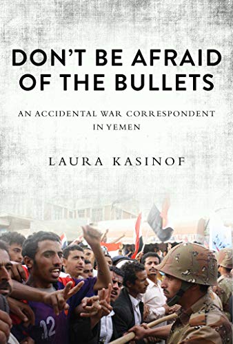cover image Don't Be Afraid of the Bullets: An Accidental War Correspondent in Yemen