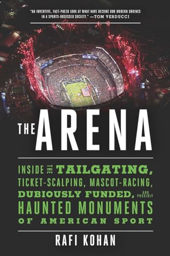 cover image The Arena: Inside the Tailgating, Ticket Scalping, Mascot-Racing, Dubiously Funded, and Possibly Haunted Monuments of American Sport