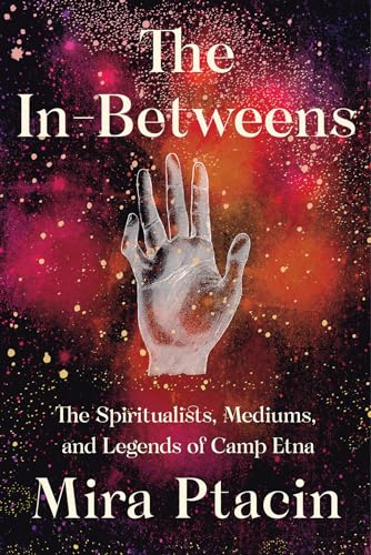 cover image The In-Betweens: The Spiritualists, Mediums, and Legends of Camp Etna