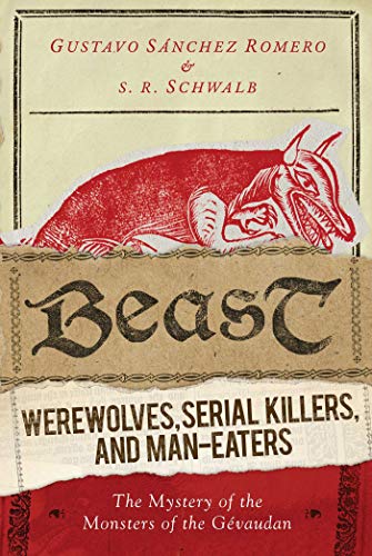 cover image Beast: Werewolves, Serial Killers, and Man-Eaters; The Mystery of the Monsters of the Gevaudan