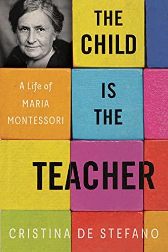 cover image The Child Is the Teacher: A Life of Maria Montessori