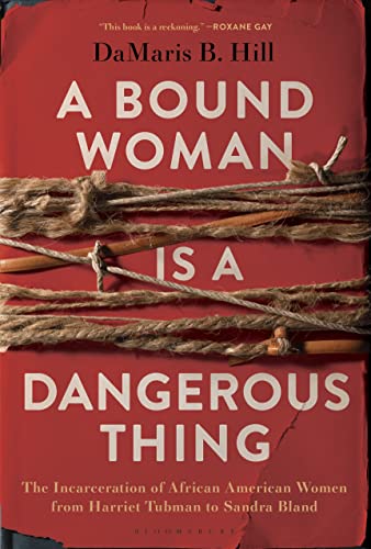 cover image A Bound Woman Is a Dangerous Thing: The Incarceration of African American Women from Harriet Tubman to Sandra Bland 