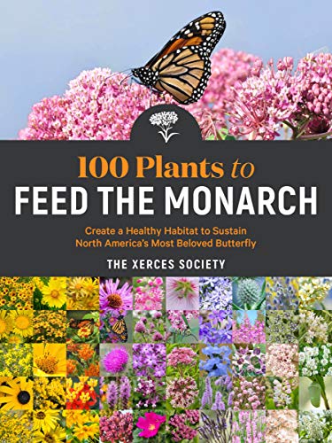 cover image 100 Plants to Feed the Monarch: Create a Healthy Habitat to Sustain North America’s Most Beloved Butterfly