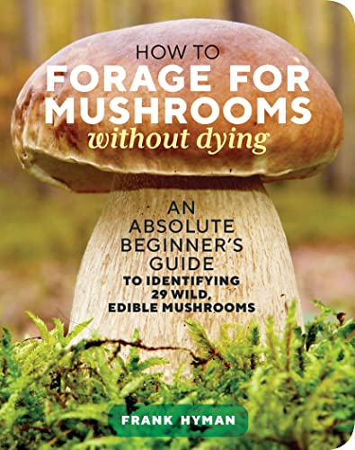 cover image How to Forage for Mushrooms Without Dying: An Absolute Beginner’s Guide to Identifying 29 Wild, Edible Mushrooms