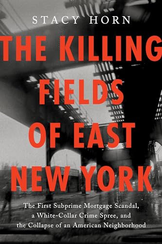 cover image The Killing Fields of East New York: The First Subprime Mortgage Scandal, a White-Collar Crime Spree, and the Collapse of an American Neighborhood