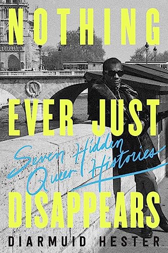 cover image Nothing Ever Just Disappears: Seven Hidden Queer Histories