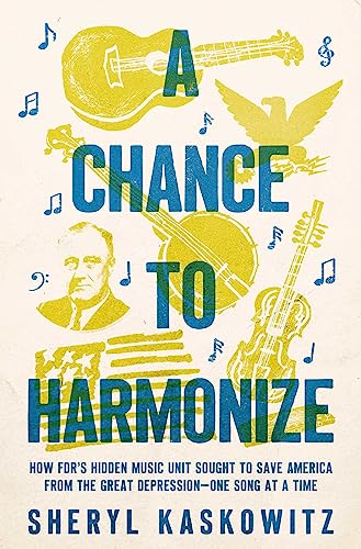 cover image A Chance to Harmonize: How FDR’s Hidden Music Unit Sought to Save America from the Great Depression—One Song at a Time