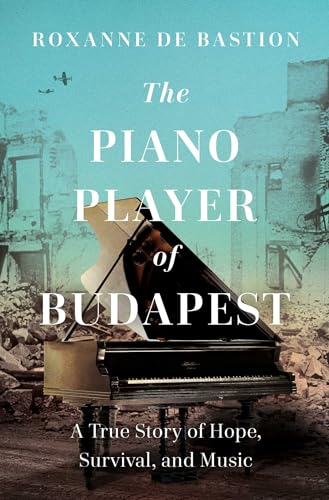 cover image The Piano Player of Budapest: A True Story of Survival, Hope, and Music