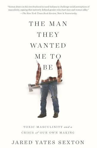 cover image The Man They Wanted Me to Be: Toxic Masculinity and a Crisis of Our Own Making