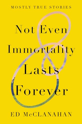 cover image Not Even Immortality Lasts Forever: Mostly True Stories