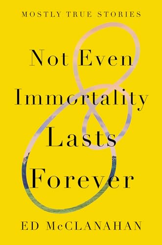 cover image Not Even Immortality Lasts Forever: Mostly True Stories