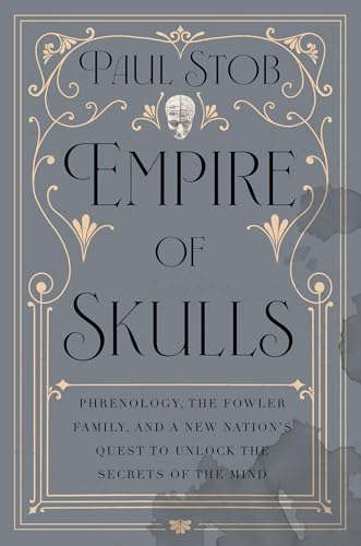 cover image Empire of Skulls: Phrenology, the Fowler Family, and New Nation’s Quest to Unlock the Secrets of the Mind