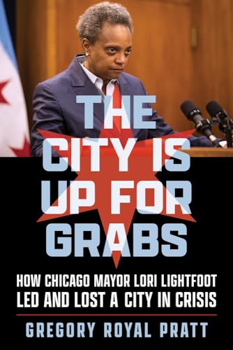cover image The City Is Up For Grabs: How Chicago Mayor Lori Lightfoot Led and Lost a City in Crisis