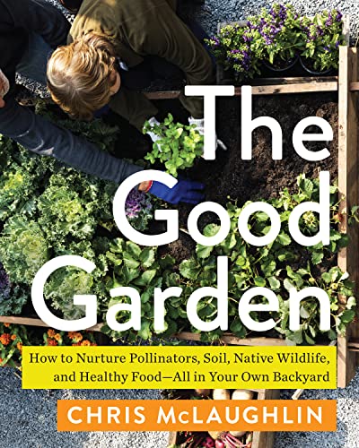 cover image The Good Garden: How to Nurture Pollinators, Soil, Native Wildlife, and Healthy Food—All in Your Own Backyard