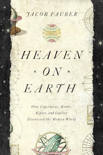 cover image Heaven on Earth: How Copernicus, Brahe, Kepler, and Galileo Discovered the Modern World 