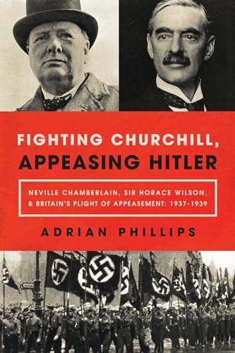 cover image Fighting Churchill, Appeasing Hitler: Neville Chamberlain, Sir Horace Wilson, & Britain’s Plight of Appeasement: 1937–1939