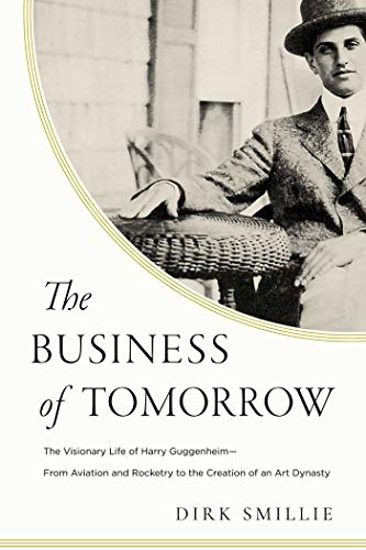 cover image The Business of Tomorrow: The Visionary Life of Harry Guggenheim from Aviation and Rocketry to the Creation of an Art Dynasty