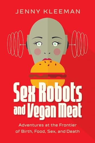 cover image Sex Robots and Vegan Meat: Adventures at the Frontier of Birth, Food, and Sex