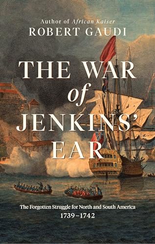 cover image The War of Jenkins’ Ear: The Forgotten War for North and South America and the World that Made It: 1739–1742