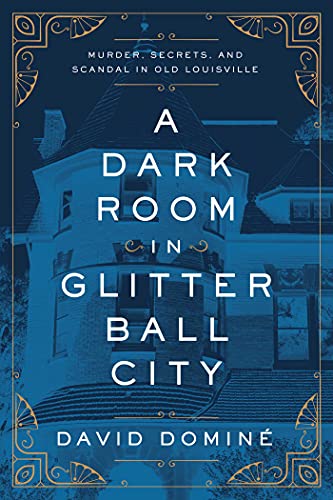 cover image A Dark Room in Glitter Ball City: Murder, Secrets, and Scandal in Old Louisville 
