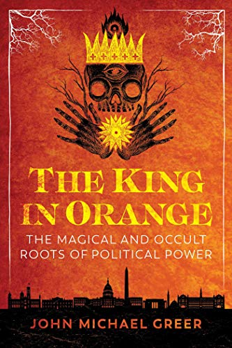cover image The King in Orange: The Magical and Occult Roots of Political Power