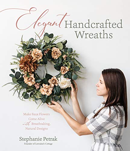 cover image Elegant Handcrafted Wreaths: Make Faux Flowers Come Alive with Breathtaking, Natural Designs