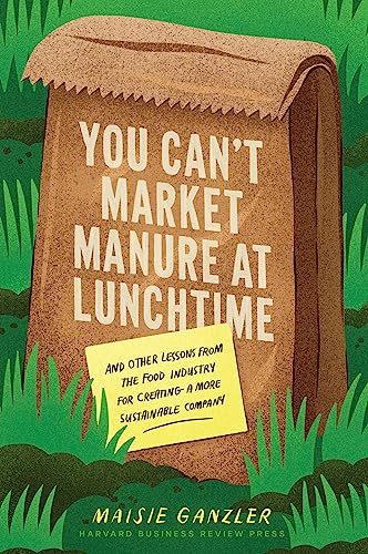 cover image You Can’t Market Manure at Lunchtime: And Other Lessons from the Food Industry for Creating a More Sustainable Company