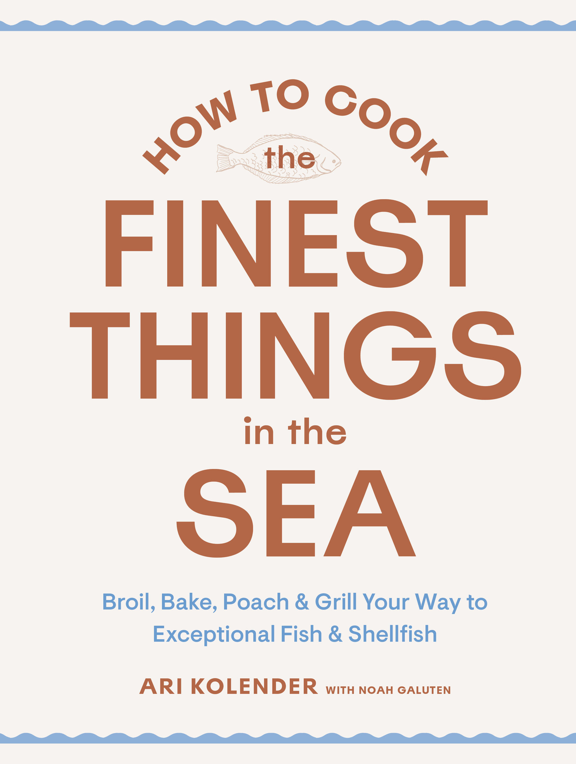 cover image How to Cook the Finest Things in the Sea: Broil, Bake, Poach & Grill Your Way to Exceptional Fish & Shellfish