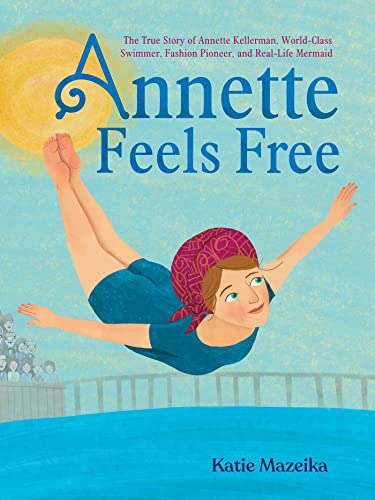 cover image Annette Feels Free: The True Story of Annette Kellerman, World-Class Swimmer, Fashion Pioneer, and Real-Life Mermaid/
