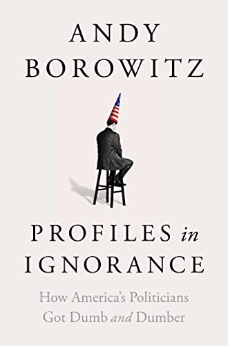cover image Profiles in Ignorance: How America’s Politicians Got Dumb and Dumber