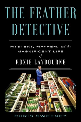 cover image The Feather Detective: Mystery, Mayhem, and the Magnificent Life of Roxie Laybourne