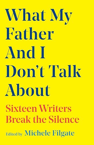 cover image What My Father and I Don’t Talk About: Sixteen Writers Break the Silence