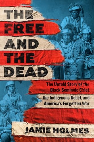 cover image The Free and the Dead: The Untold Story of the Black Seminole Chief, the Indigenous Rebel, and America’s Forgotten War