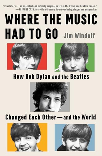 cover image Where the Music Had to Go: How Bob Dylan and the Beatles Changed Each Other—and the World