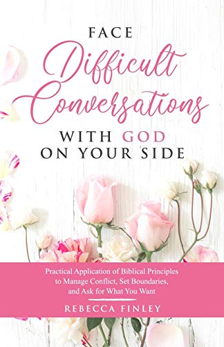 cover image Face Difficult Conversations with God on Your Side: Practical Application of Biblical Principles to Manage Conflict, Set Boundaries, and Ask for What You Want