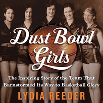 Dust Bowl Girls: The Inspiring Story of the Team that Barnstormed its Way to Basketball Glory
