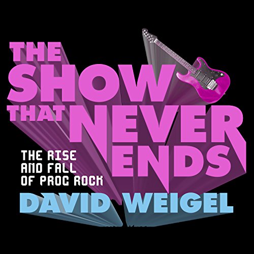 cover image The Show That Never Ends: The Rise and Fall of Prog Rock