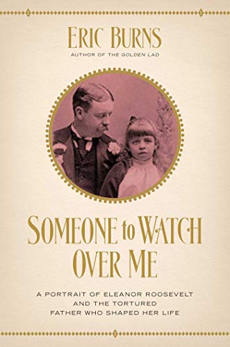 cover image Someone to Watch Over Me: A Portrait of Eleanor Roosevelt and the Tortured Father Who Shaped Her Life
