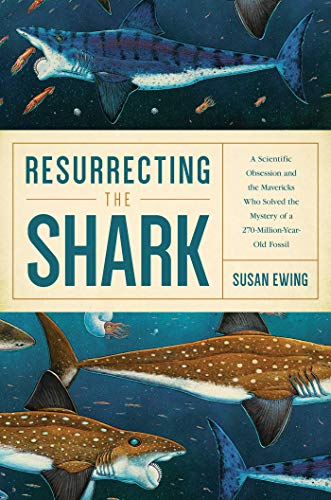 cover image Resurrecting the Shark: A Scientific Obsession and the Mavericks Who Solved the Mystery of a 270-Million-Year-Old Fossil