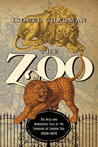 cover image The Zoo: The Wild and Wonderful Tale of the Founding of the London Zoo; 1824–1851