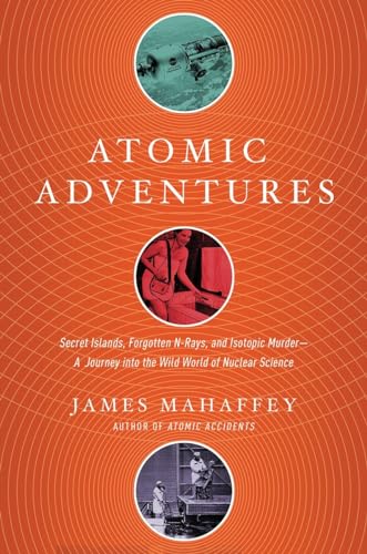 cover image Atomic Adventures: Secret Islands, Forgotten N-rays, and Isotopic Murder—A Journey into the Wild World of Nuclear Science
